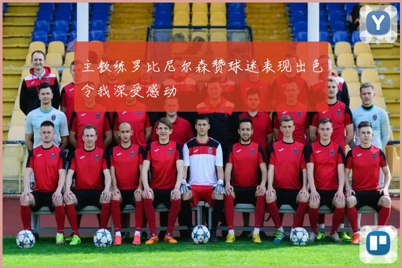 主教练罗比尼尔森赞球迷表现出色令我深受感动