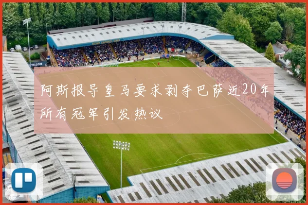 阿斯报导皇马要求剥夺巴萨近20年所有冠军引发热议