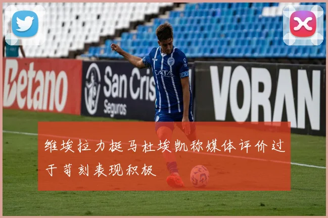 维埃拉力挺马杜埃凯称媒体评价过于苛刻表现积极